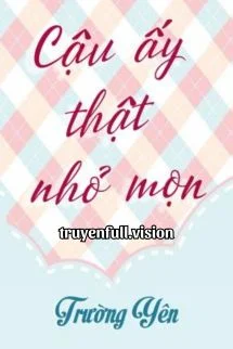 Cậu Ấy Thật Nhỏ Mọn - Trường Yên