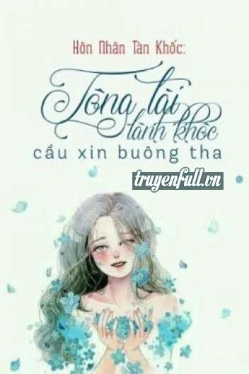Hôn Nhân Tàn Khốc: Tổng Tài Lãnh Khốc Cầu Xin Buông Tha