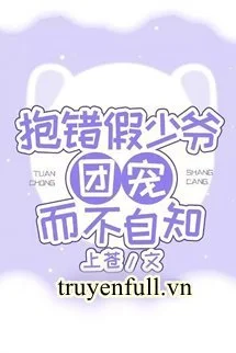 Ôm Nhầm Thiếu Gia Giả Được Sủng Ái Mà Không Tự Biết