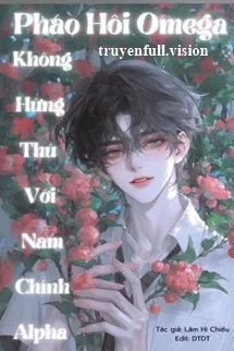 Pháo Hôi Omega Không Hứng Thú Với Nam Chính Alpha