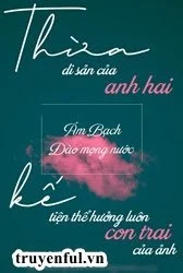 Thừa Kế Di Sản Của Anh Hai Tiện Thể Hưởng Luôn Đứa Con Trai Của Ảnh