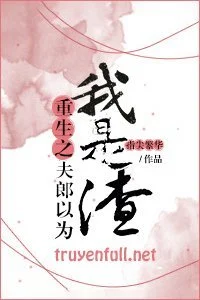 Trọng Sinh Chi Phu Lang Nghĩ Ta Là Tra Nam