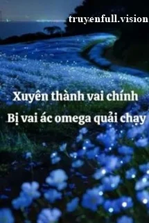 Xuyên Thành Vai Chính Bị Vai Ác Omega Quải Chạy
